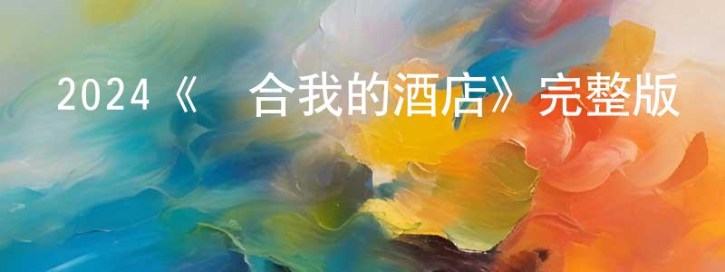 曹亞東的動漫綜藝大全,2024《適合我的酒店》完整版電影/在線觀看/百度云-美劇天堂